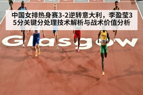 中国女排热身赛3-2逆转意大利,李盈莹35分关键分处理技术解析与战术价值分析