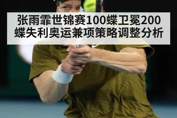 张雨霏世锦赛100蝶卫冕200蝶失利奥运兼项策略调整分析