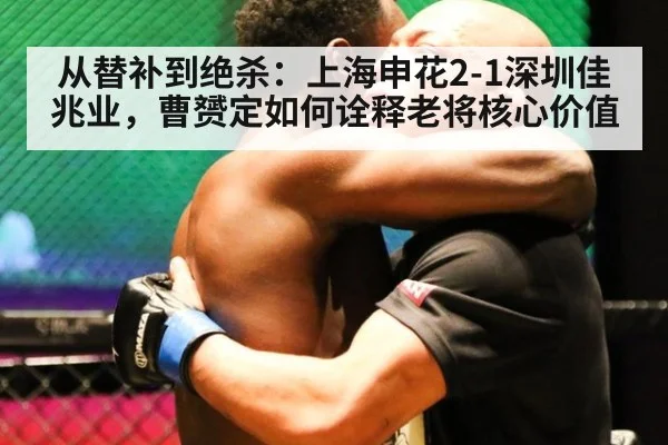 从替补到绝杀：上海申花2-1深圳佳兆业，曹赟定如何诠释老将核心价值