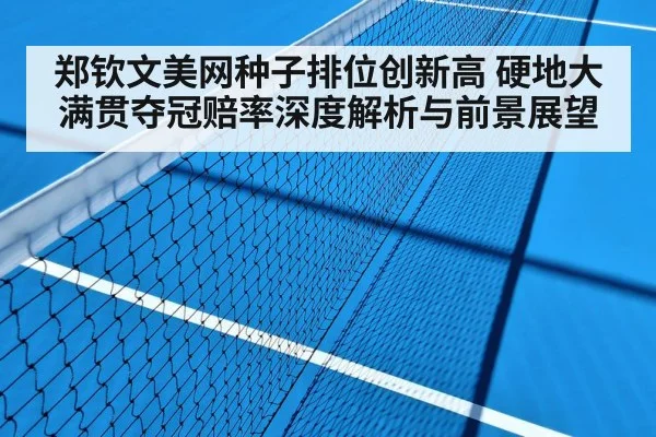 郑钦文美网种子排位创新高 硬地大满贯夺冠赔率深度解析与前景展望