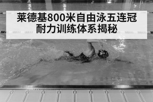 莱德基800米自由泳五连冠 耐力训练体系揭秘