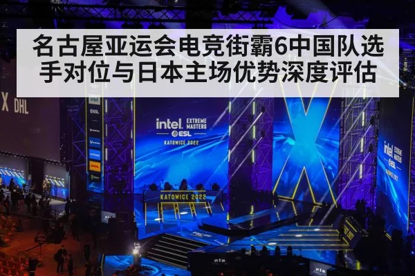 名古屋亚运会电竞街霸6中国队选手对位与日本主场优势深度评估