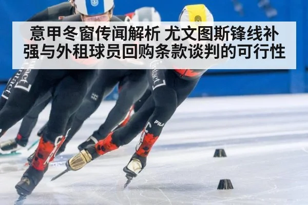 意甲冬窗传闻解析 尤文图斯锋线补强与外租球员回购条款谈判的可行性